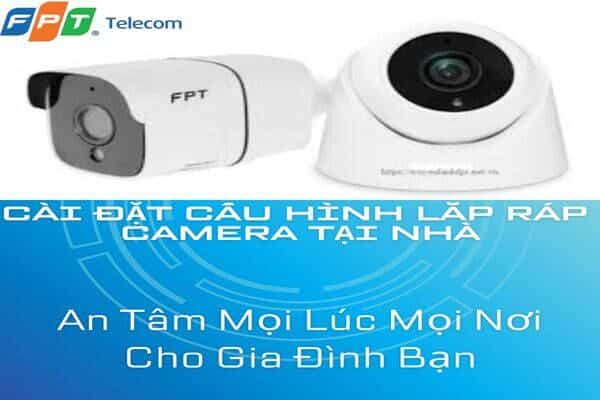 Cách cài đặt cấu hình lắp ráp Camera FPT tại nhà đơn giản